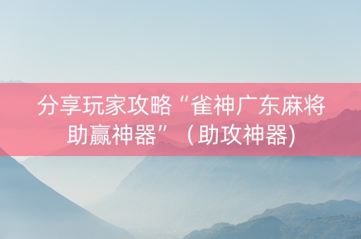 分享玩家攻略“雀神广东麻将助赢神器”（助攻神器)