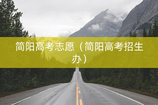 简阳高考志愿（简阳高考招生办）