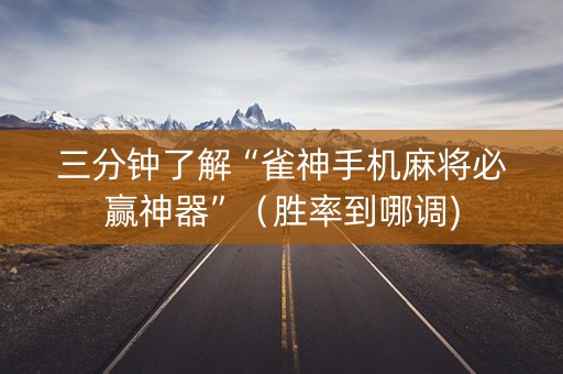 三分钟了解“雀神手机麻将必赢神器”（胜率到哪调)