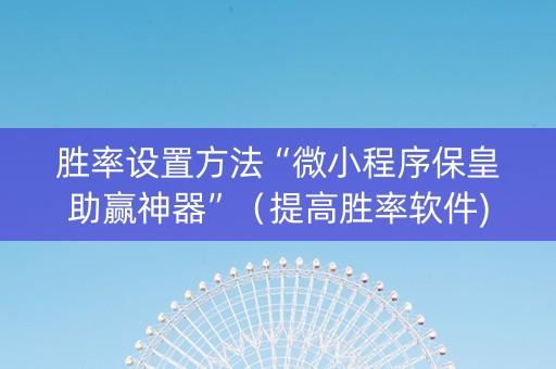 胜率设置方法“微小程序保皇助赢神器”（提高胜率软件)