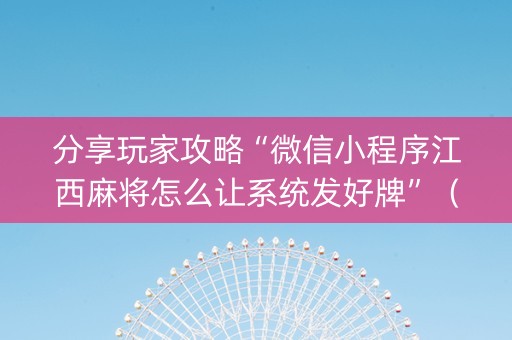 分享玩家攻略“微信小程序江西麻将怎么让系统发好牌”（究竟是不是有挂)