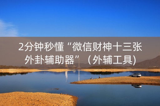 2分钟秒懂“微信财神十三张外卦辅助器”（外辅工具)