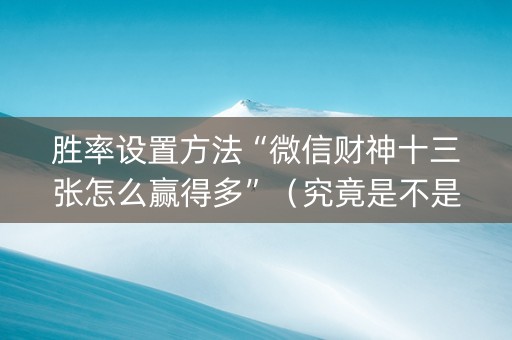 胜率设置方法“微信财神十三张怎么赢得多”（究竟是不是有挂)