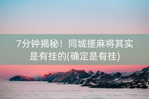 7分钟揭秘！同城搓麻将其实是有挂的(确定是有挂)