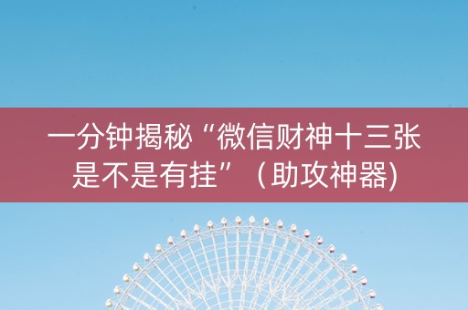一分钟揭秘“微信财神十三张是不是有挂”（助攻神器)