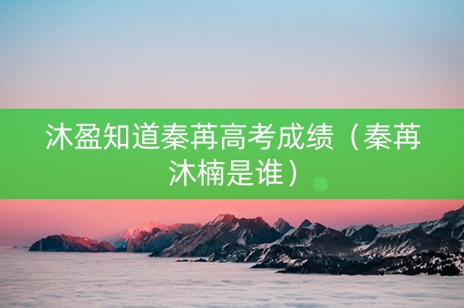 沐盈知道秦苒高考成绩（秦苒沐楠是谁）