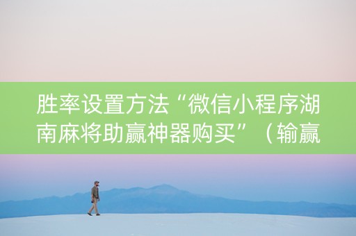 胜率设置方法“微信小程序湖南麻将助赢神器购买”（输赢有什么规律)