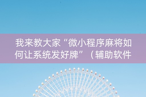 我来教大家“微小程序麻将如何让系统发好牌”（辅助软件)