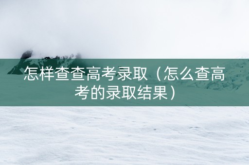 怎样查查高考录取（怎么查高考的录取结果）