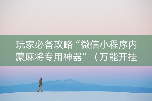 玩家必备攻略“微信小程序内蒙麻将专用神器”（万能开挂神器)