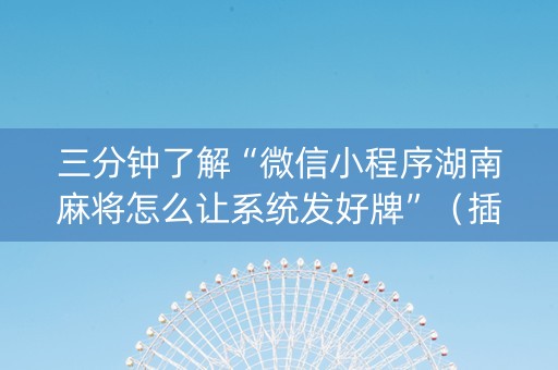 三分钟了解“微信小程序湖南麻将怎么让系统发好牌”（插件开挂免费AI)