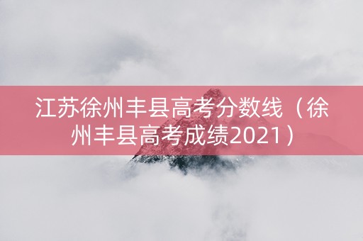 江苏徐州丰县高考分数线（徐州丰县高考成绩2021）