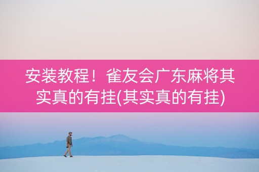 安装教程！雀友会广东麻将其实真的有挂(其实真的有挂)