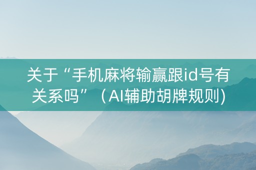 关于“手机麻将输赢跟id号有关系吗”（AI辅助胡牌规则)