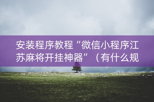 安装程序教程“微信小程序江苏麻将开挂神器”（有什么规律)