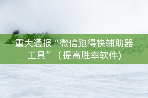 重大通报“微信跑得快辅助器工具”（提高胜率软件)