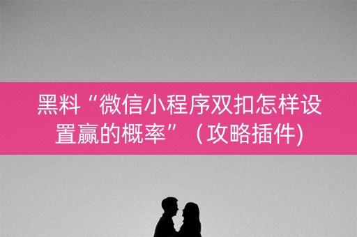 黑料“微信小程序双扣怎样设置赢的概率”（攻略插件)