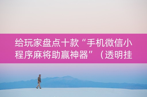 给玩家盘点十款“手机微信小程序麻将助赢神器”（透明挂辅助器)