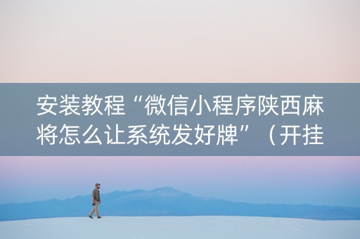 安装教程“微信小程序陕西麻将怎么让系统发好牌”（开挂辅助器插件)