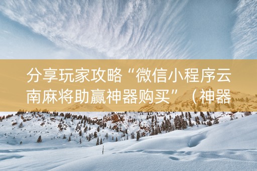 分享玩家攻略“微信小程序云南麻将助赢神器购买”（神器通用版)