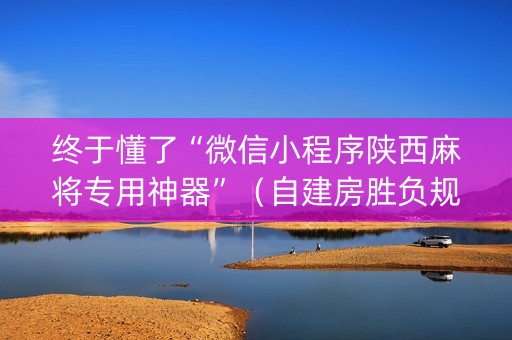 终于懂了“微信小程序陕西麻将专用神器”（自建房胜负规律)