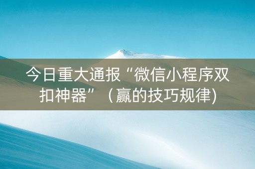 今日重大通报“微信小程序双扣神器”（赢的技巧规律)