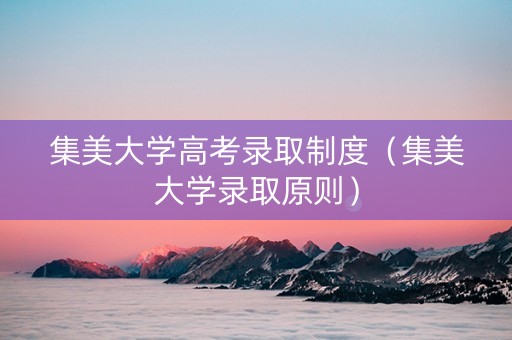 集美大学高考录取制度（集美大学录取原则）