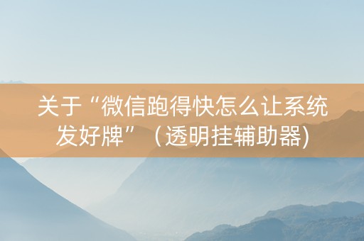 关于“微信跑得快怎么让系统发好牌”（透明挂辅助器)