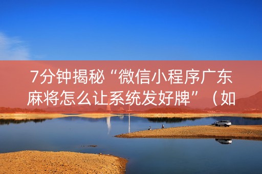7分钟揭秘“微信小程序广东麻将怎么让系统发好牌”（如何让系统发好牌)