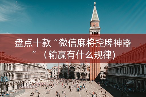 盘点十款“微信麻将控牌神器”（输赢有什么规律)