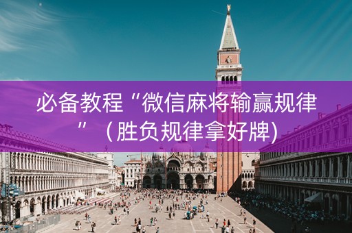 必备教程“微信麻将输赢规律”（胜负规律拿好牌)