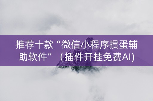 推荐十款“微信小程序掼蛋辅助软件”（插件开挂免费AI)
