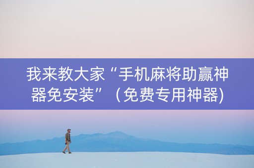 我来教大家“手机麻将助赢神器免安装”（免费专用神器)