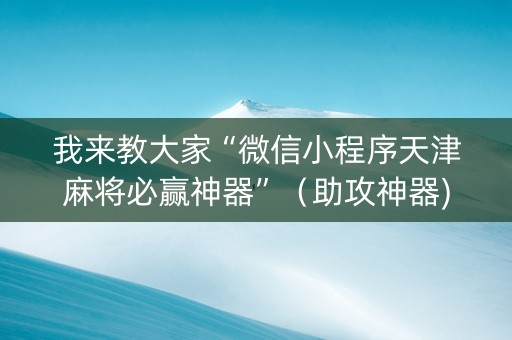 我来教大家“微信小程序天津麻将必赢神器”（助攻神器)