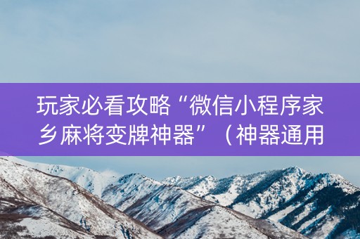 玩家必看攻略“微信小程序家乡麻将变牌神器”（神器通用版)