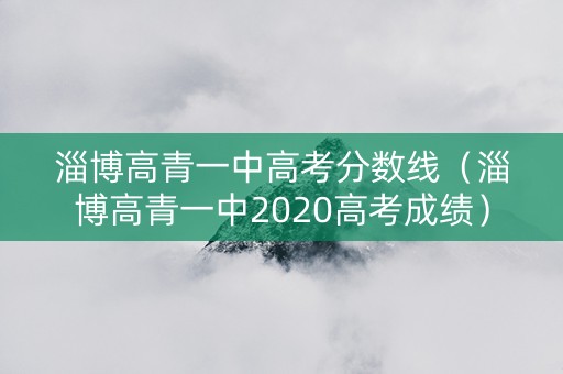 淄博高青一中高考分数线（淄博高青一中2020高考成绩）