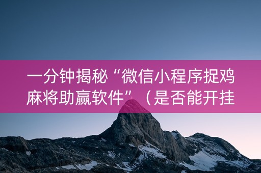一分钟揭秘“微信小程序捉鸡麻将助赢软件”（是否能开挂)