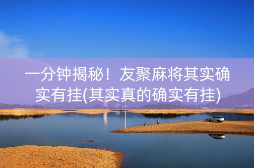 一分钟揭秘！友聚麻将其实确实有挂(其实真的确实有挂)
