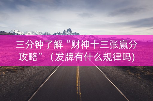 三分钟了解“财神十三张赢分攻略”（发牌有什么规律吗)