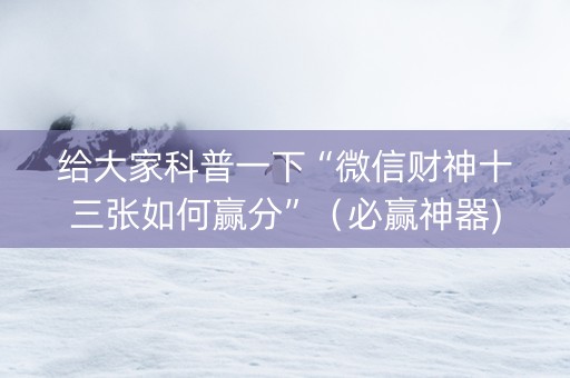 给大家科普一下“微信财神十三张如何赢分”（必赢神器)