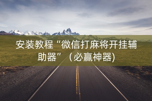 安装教程“微信打麻将开挂辅助器”（必赢神器)