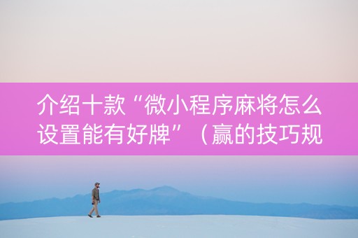 介绍十款“微小程序麻将怎么设置能有好牌”（赢的技巧规律)