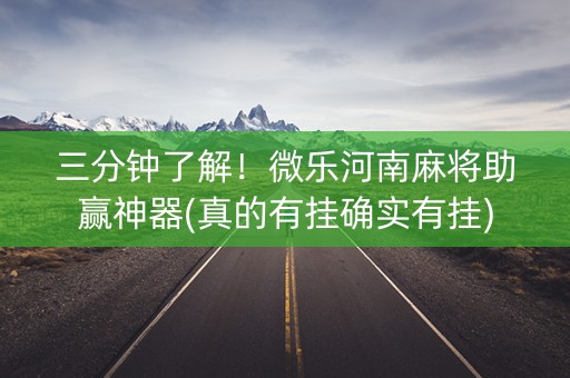 三分钟了解！微乐河南麻将助赢神器(真的有挂确实有挂)
