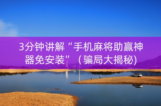 3分钟讲解“手机麻将助赢神器免安装”（骗局大揭秘)