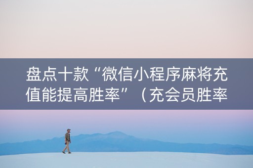盘点十款“微信小程序麻将充值能提高胜率”（充会员胜率高)