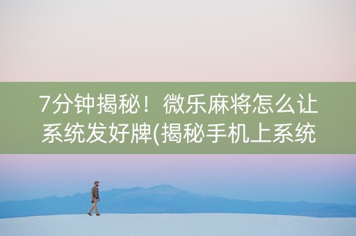 7分钟揭秘！微乐麻将怎么让系统发好牌(揭秘手机上系统发好牌)
