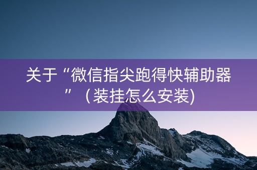 关于“微信指尖跑得快辅助器”（装挂怎么安装)
