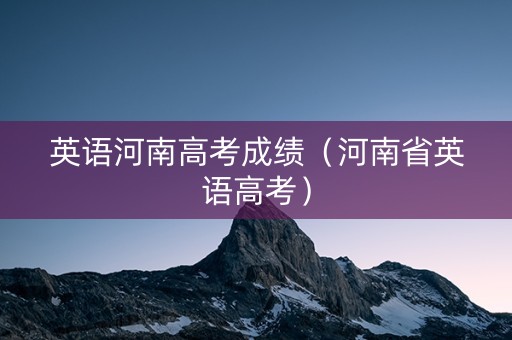 英语河南高考成绩（河南省英语高考）