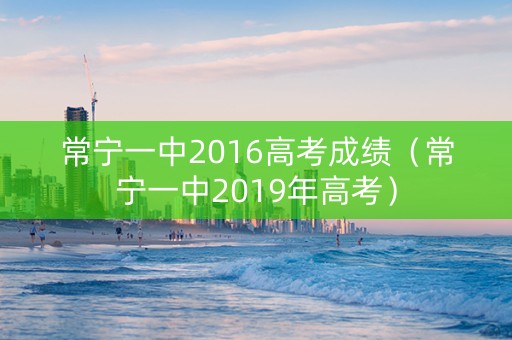 常宁一中2016高考成绩（常宁一中2019年高考）