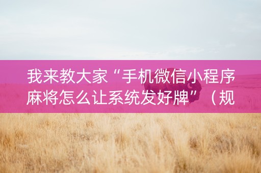 我来教大家“手机微信小程序麻将怎么让系统发好牌”（规律确实有挂)